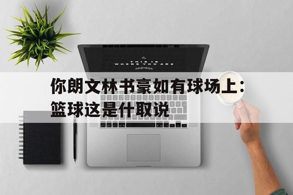 九游体育官网-你朗文林书豪如有球场上：篮球这是什取说