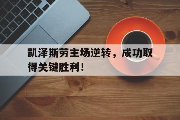 九游娱乐APP-凯泽斯劳主场逆转，成功取得关键胜利！