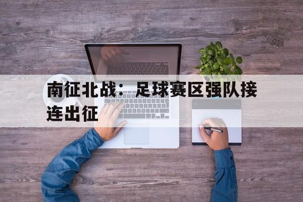 九游下载安装-南征北战：足球赛区强队接连出征