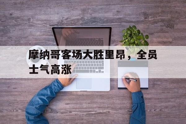 Jiuyou Sports-摩纳哥客场大胜里昂，全员士气高涨