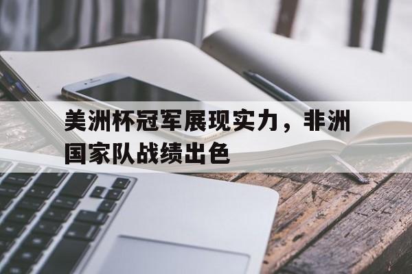 九游娱乐APP-美洲杯冠军展现实力，非洲国家队战绩出色