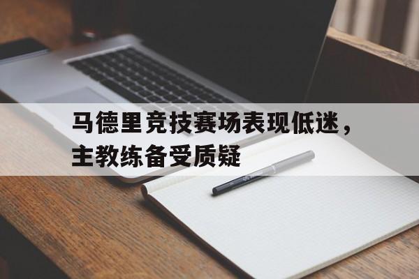 九游体育下载-马德里竞技赛场表现低迷，主教练备受质疑