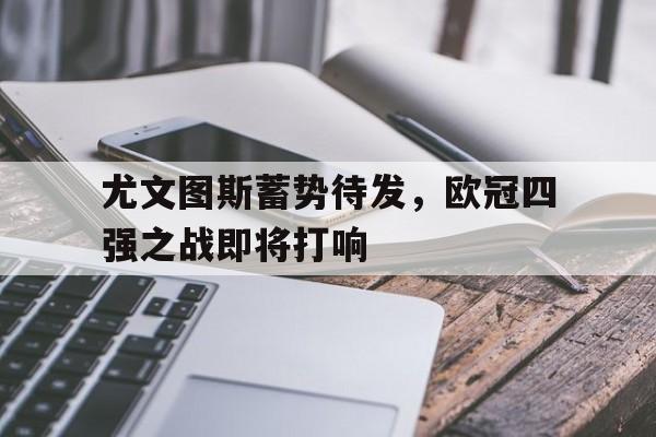 Jiuyou Sports-尤文图斯蓄势待发，欧冠四强之战即将打响