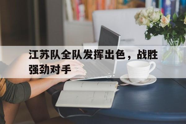 九游体育官网-江苏队全队发挥出色，战胜强劲对手