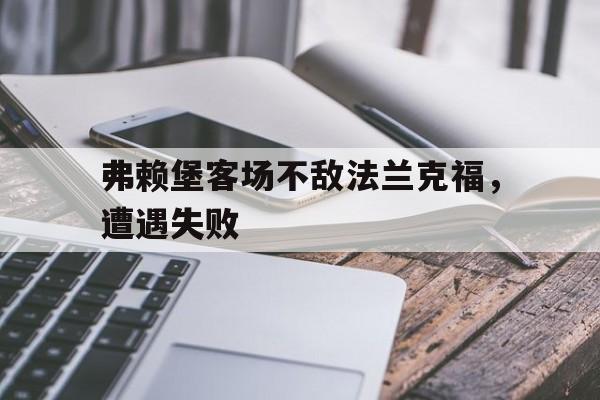 Jiuyou Sports-弗赖堡客场不敌法兰克福，遭遇失败
